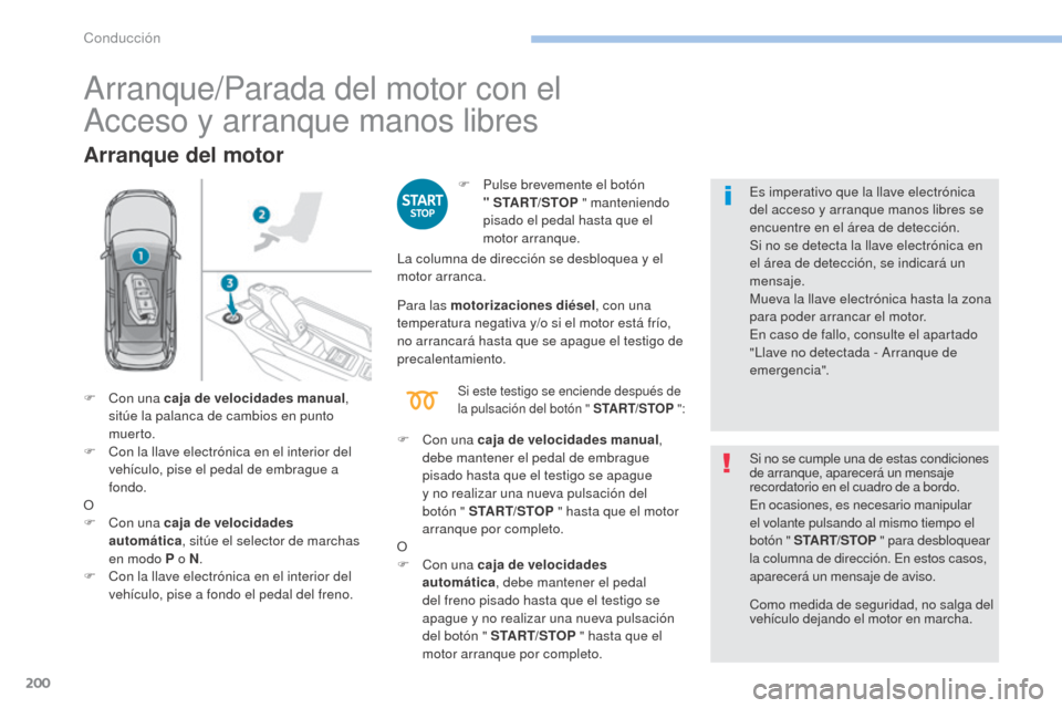 Peugeot 3008 Hybrid 4 2017  Manual del propietario (in Spanish) 200
3008-2_es_Chap06_conduite_ed01-2016
Arranque/Parada del motor con el  
Acceso y arranque manos libres
Arranque del motor
F Pulse brevemente el botón  " START/STOP  " manteniendo 
pisado el pedal 