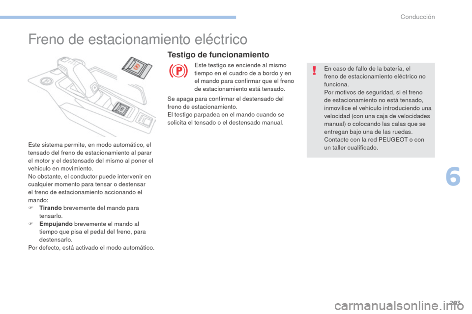 Peugeot 3008 Hybrid 4 2017  Manual del propietario (in Spanish) 203
3008-2_es_Chap06_conduite_ed01-2016
Freno de estacionamiento eléctrico
Este sistema permite, en modo automático, el 
tensado del freno de estacionamiento al parar 
el motor y el destensado del m