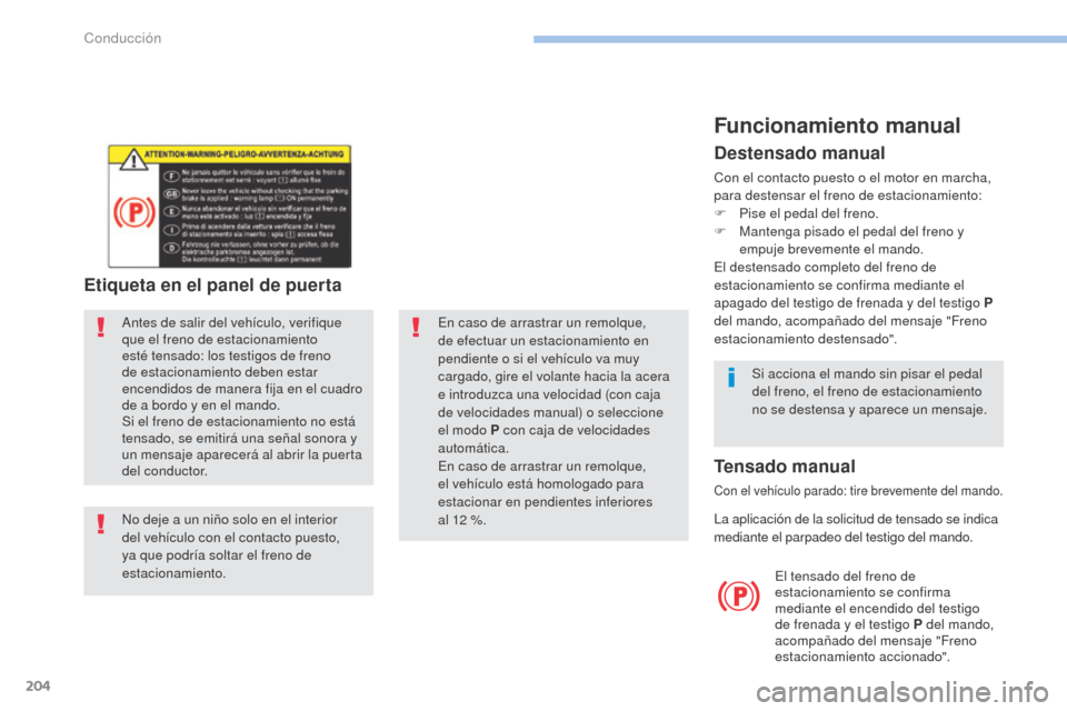 Peugeot 3008 Hybrid 4 2017  Manual del propietario (in Spanish) 204
3008-2_es_Chap06_conduite_ed01-2016
En caso de arrastrar un remolque, 
de efectuar un estacionamiento en 
pendiente o si el vehículo va muy 
cargado, gire el volante hacia la acera 
e introduzca 