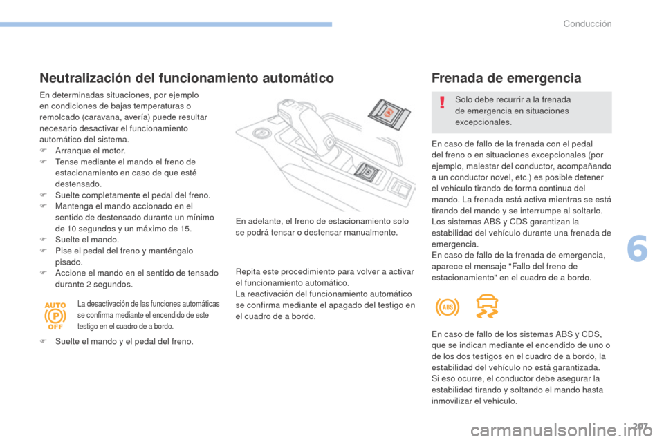Peugeot 3008 Hybrid 4 2017  Manual del propietario (in Spanish) 207
3008-2_es_Chap06_conduite_ed01-2016
Neutralización del funcionamiento automático
En determinadas situaciones, por ejemplo 
en condiciones de bajas temperaturas o 
remolcado (caravana, avería) p
