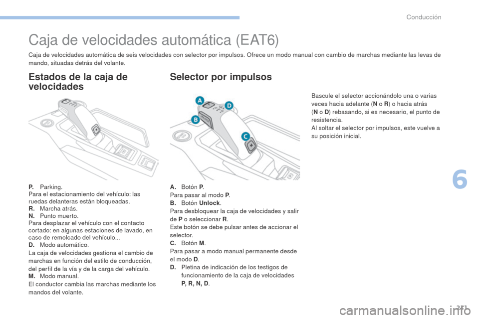 Peugeot 3008 Hybrid 4 2017 Manual del propietario (in Spanish) 211
3008-2_es_Chap06_conduite_ed01-2016
Caja de velocidades automática (EAT6)
P. Parking.
Para el estacionamiento del vehículo: las
ruedas delanteras están bloqueadas.
R.
M
archa atrás.
N.
Pu
Peugeot 3008 Hybrid 4 2017 Manual del propietario (in Spanish) 211
3008-2_es_Chap06_conduite_ed01-2016
Caja de velocidades automática (EAT6)
P. Parking.
Para el estacionamiento del vehículo: las
ruedas delanteras están bloqueadas.
R.
M
archa atrás.
N.
Pu