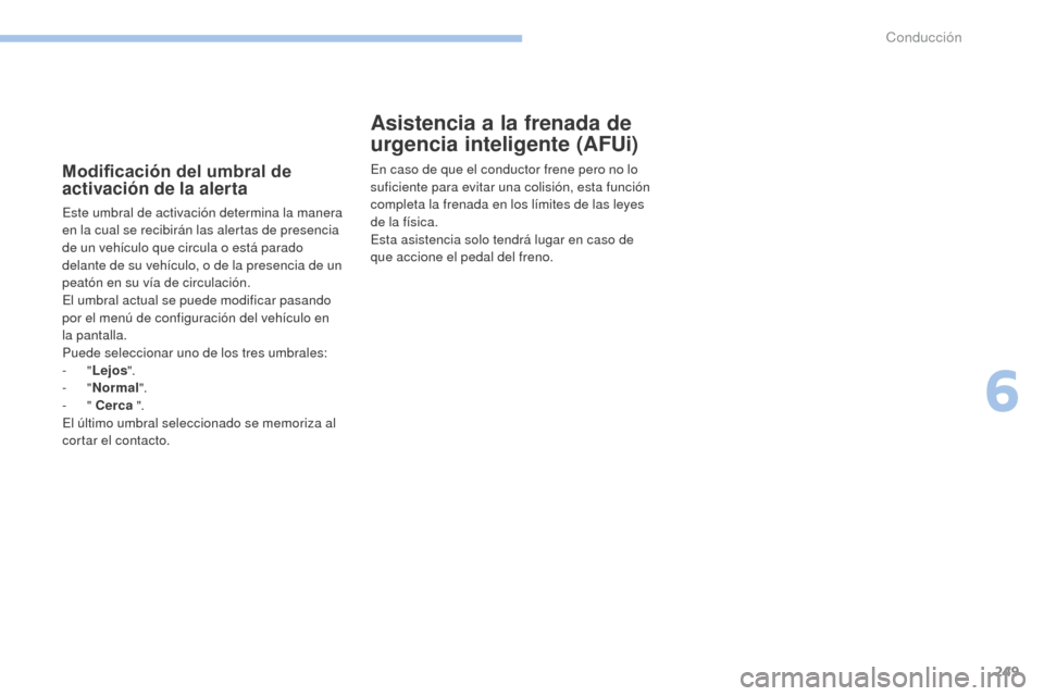Peugeot 3008 Hybrid 4 2017 Manual del propietario (in Spanish) 249
3008-2_es_Chap06_conduite_ed01-2016
Modificación del umbral de
activación de la alerta
Este umbral de activación determina la manera
en la cual se recibirán las alertas de presencia
de un v Peugeot 3008 Hybrid 4 2017 Manual del propietario (in Spanish) 249
3008-2_es_Chap06_conduite_ed01-2016
Modificación del umbral de
activación de la alerta
Este umbral de activación determina la manera
en la cual se recibirán las alertas de presencia
de un v