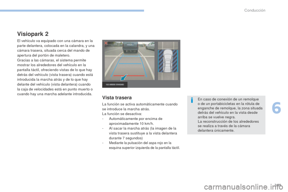 Peugeot 3008 Hybrid 4 2017  Manual del propietario (in Spanish) 269
3008-2_es_Chap06_conduite_ed01-2016
Visiopark 2
El vehículo va equipado con una cámara en la 
parte delantera, colocada en la calandra, y una 
cámara trasera, situada cerca del mando de 
apertu
