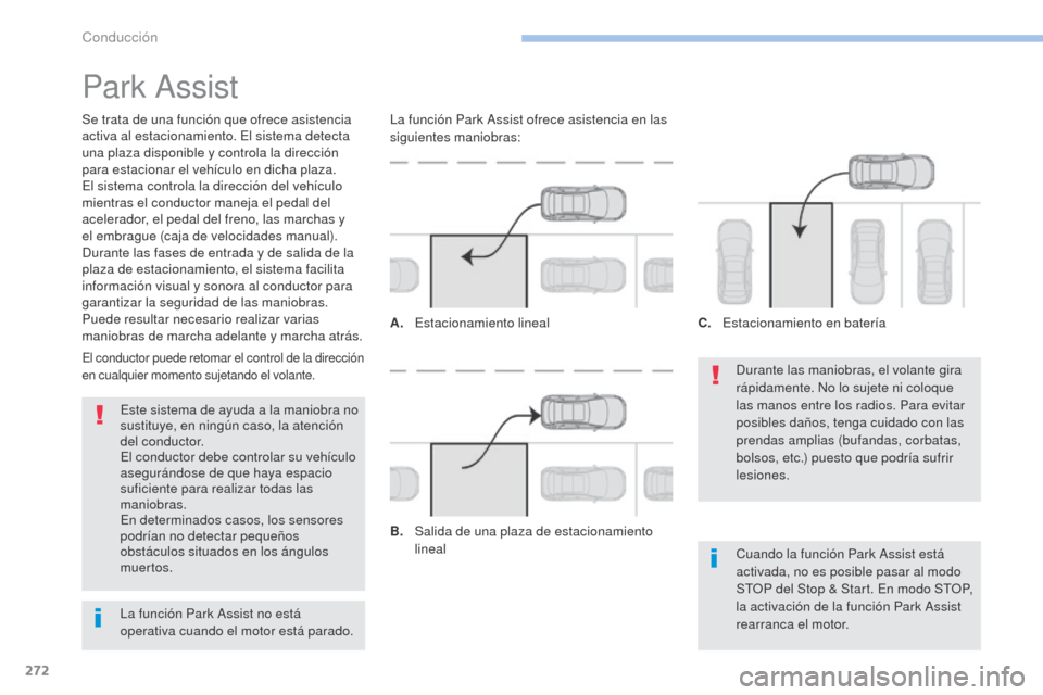 Peugeot 3008 Hybrid 4 2017  Manual del propietario (in Spanish) 272
3008-2_es_Chap06_conduite_ed01-2016
Park Assist
Se trata de una función que ofrece asistencia 
activa al estacionamiento. El sistema detecta 
una plaza disponible y controla la dirección 
para e