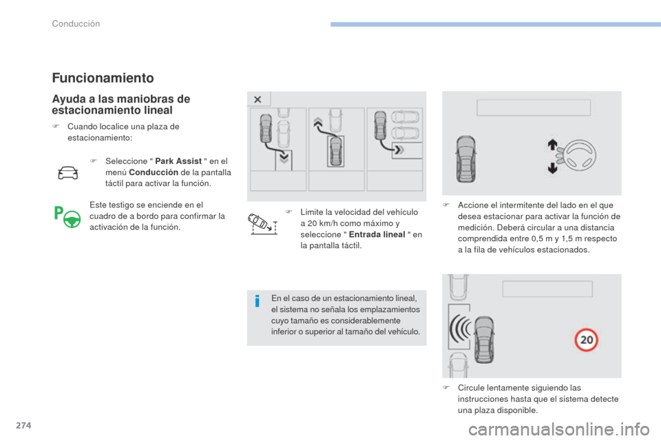 Peugeot 3008 Hybrid 4 2017  Manual del propietario (in Spanish) 274
3008-2_es_Chap06_conduite_ed01-2016
Funcionamiento
Ayuda a las maniobras de 
estacionamiento lineal
F Seleccione " Park Assist " en el 
menú Conducción  de la pantalla 
táctil para activar la f