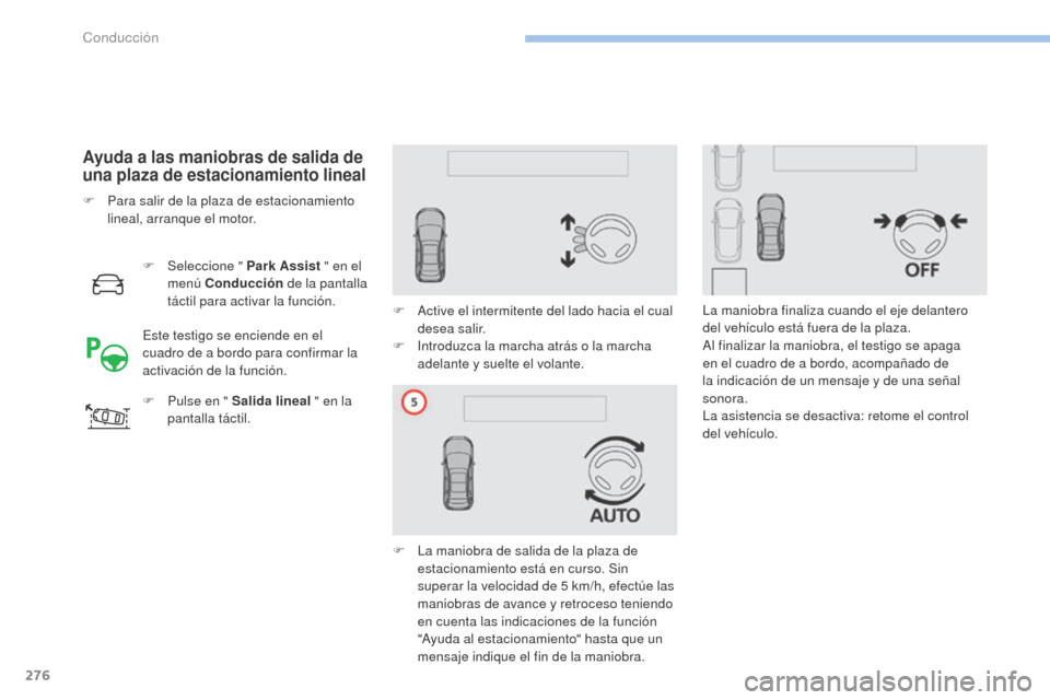 Peugeot 3008 Hybrid 4 2017  Manual del propietario (in Spanish) 276
3008-2_es_Chap06_conduite_ed01-2016
Ayuda a las maniobras de salida de 
una plaza de estacionamiento lineal
F Seleccione " Park Assist " en el 
menú Conducción  de la pantalla 
táctil para acti
