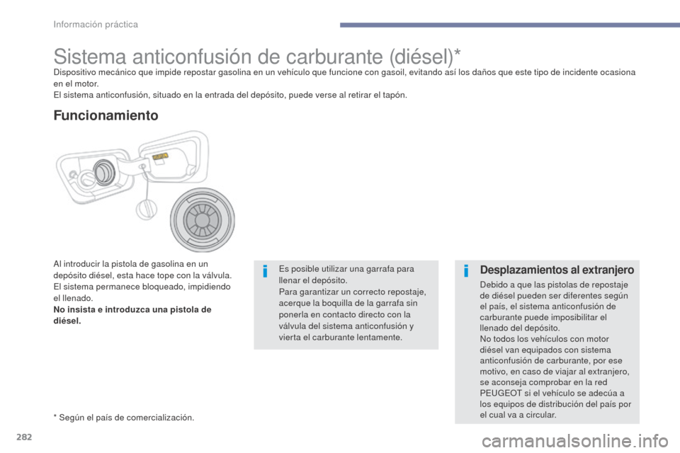Peugeot 3008 Hybrid 4 2017  Manual del propietario (in Spanish) 282
3008-2_es_Chap07_infos-pratiques_ed01-2016
Sistema anticonfusión de carburante (diésel)*Dispositivo mecánico que impide repostar gasolina en un vehículo que funcione con gasoil, evitando así 