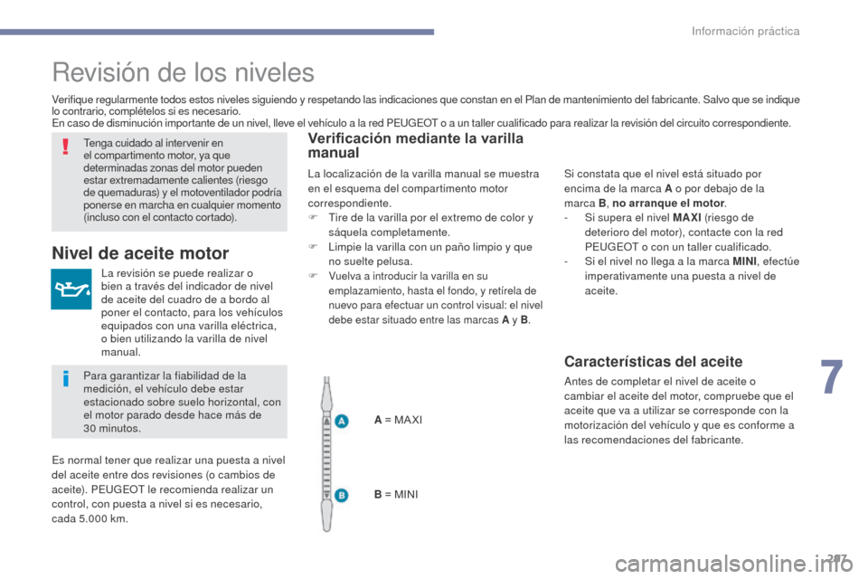 Peugeot 3008 Hybrid 4 2017  Manual del propietario (in Spanish) 297
3008-2_es_Chap07_infos-pratiques_ed01-2016
Revisión de los niveles
La revisión se puede realizar o 
bien a través del indicador de nivel 
de aceite del cuadro de a bordo al 
poner el contacto, 