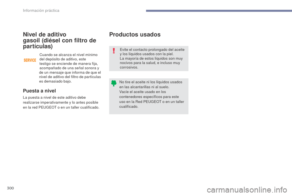 Peugeot 3008 Hybrid 4 2017 Manual del propietario (in Spanish) 300
3008-2_es_Chap07_infos-pratiques_ed01-2016
Productos usados
Evite el contacto prolongado del aceite
y los líquidos usados con la piel.
La mayoría de estos líquidos son muy
nocivos para la sal Peugeot 3008 Hybrid 4 2017 Manual del propietario (in Spanish) 300
3008-2_es_Chap07_infos-pratiques_ed01-2016
Productos usados
Evite el contacto prolongado del aceite
y los líquidos usados con la piel.
La mayoría de estos líquidos son muy
nocivos para la sal