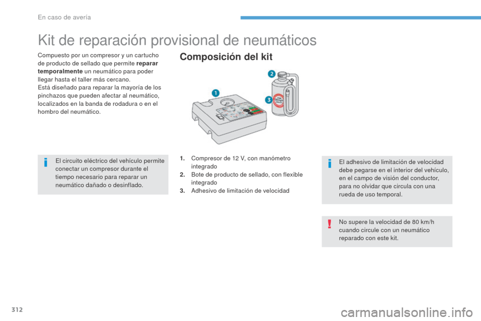 Peugeot 3008 Hybrid 4 2017  Manual del propietario (in Spanish) 312
3008-2_es_Chap08_en cas-de-panne_ed01-2016
Kit de reparación provisional de neumáticos
Compuesto por un compresor y un cartucho 
de producto de sellado que permite reparar 
temporalmente un neum
