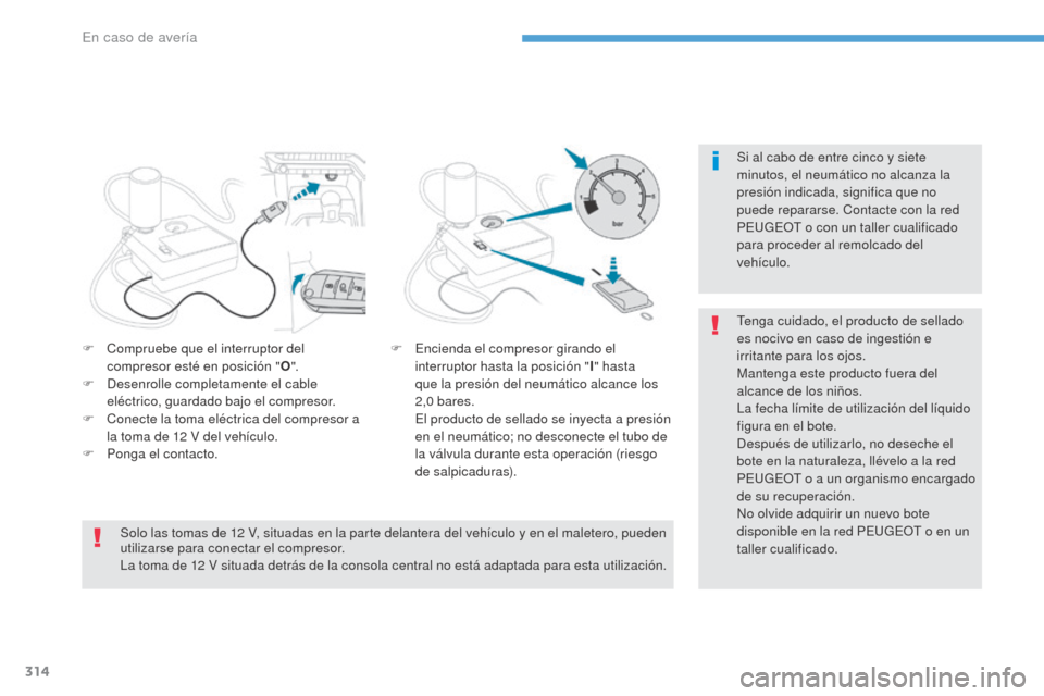 Peugeot 3008 Hybrid 4 2017  Manual del propietario (in Spanish) 314
3008-2_es_Chap08_en cas-de-panne_ed01-2016
Si al cabo de entre cinco y siete 
minutos, el neumático no alcanza la 
presión indicada, significa que no 
puede repararse. Contacte con la red 
PEUGE