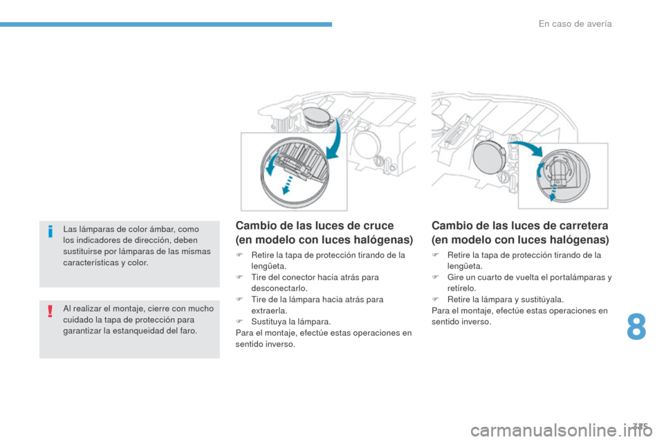 Peugeot 3008 Hybrid 4 2017  Manual del propietario (in Spanish) 325
3008-2_es_Chap08_en cas-de-panne_ed01-2016
Las lámparas de color ámbar, como 
los indicadores de dirección, deben 
sustituirse por lámparas de las mismas 
características y color.
Al realizar