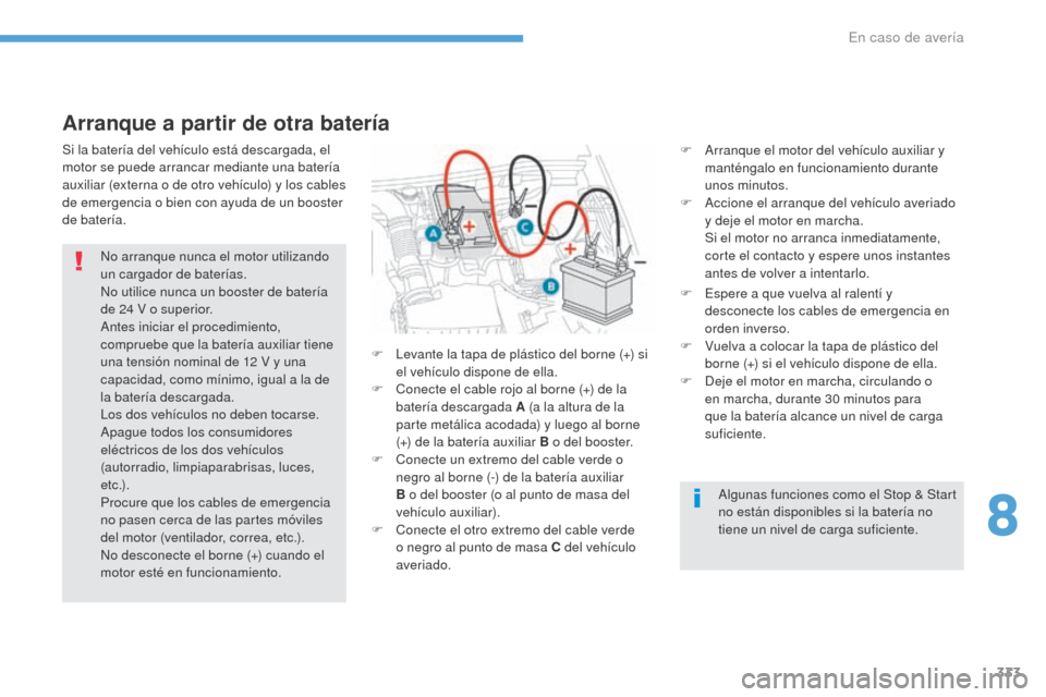 Peugeot 3008 Hybrid 4 2017  Manual del propietario (in Spanish) 333
3008-2_es_Chap08_en cas-de-panne_ed01-2016
Arranque a partir de otra batería
F Arranque el motor del vehículo auxiliar y manténgalo en funcionamiento durante 
unos minutos.
F
 
A
 ccione el arr