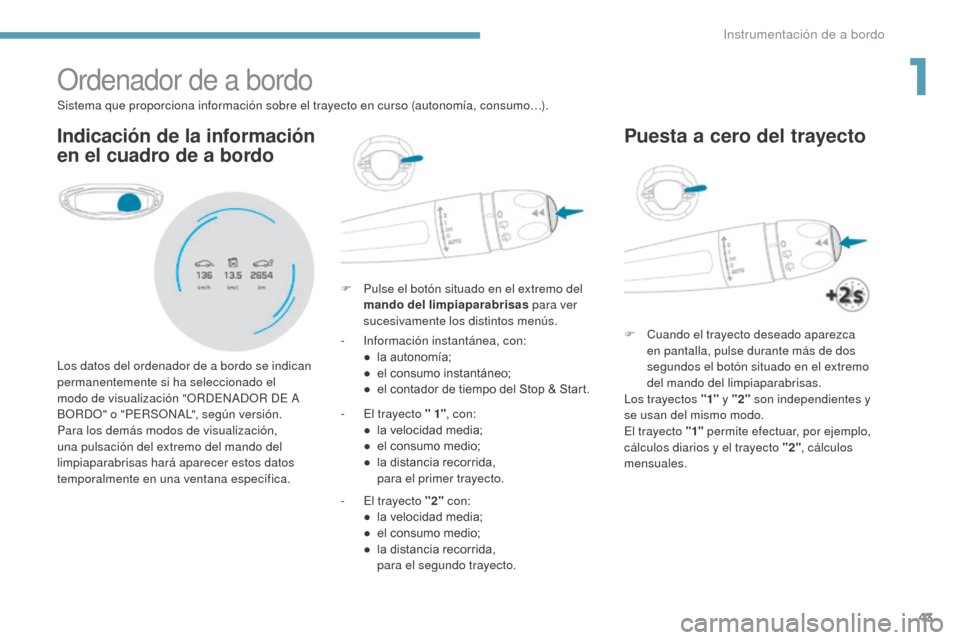 Peugeot 3008 Hybrid 4 2017 Manual del propietario (in Spanish) 43
3008-2_es_Chap01_instruments-de-bord_ed01-2016
Ordenador de a bordo
Indicación de la información
en el cuadro de a bordo
F Pulse el botón situado en el extremo del mando del limpiaparabrisas p Peugeot 3008 Hybrid 4 2017 Manual del propietario (in Spanish) 43
3008-2_es_Chap01_instruments-de-bord_ed01-2016
Ordenador de a bordo
Indicación de la información
en el cuadro de a bordo
F Pulse el botón situado en el extremo del mando del limpiaparabrisas p