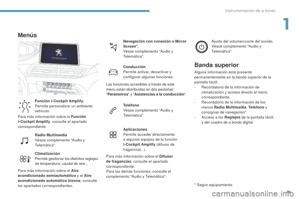 Peugeot 3008 Hybrid 4 2017  Manual del propietario (in Spanish) 49
3008-2_es_Chap01_instruments-de-bord_ed01-2016
Climatización
Permite gestionar los distintos reglajes 
de temperatura, caudal de aire...Navegación con conexión o Mirror 
Scre en*.
Véase complem