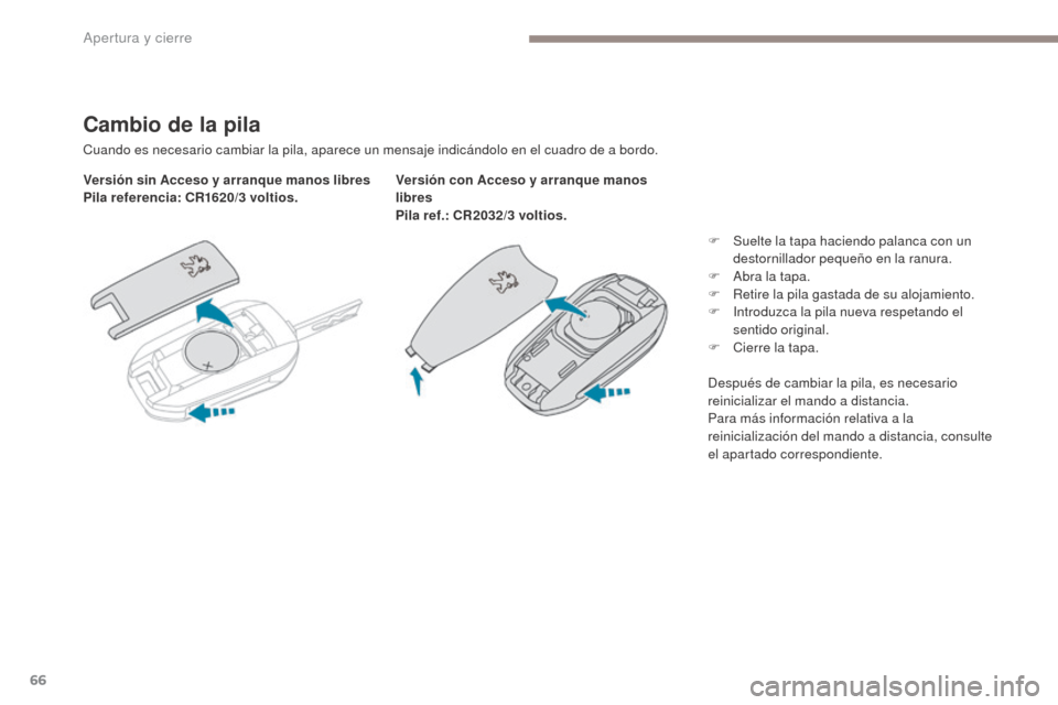 Peugeot 3008 Hybrid 4 2017  Manual del propietario (in Spanish) 66
3008-2_es_Chap02_ouvertures_ed01-2016
Cambio de la pila
Cuando es necesario cambiar la pila, aparece un mensaje indicándolo en el cuadro de a bordo.
Versión sin Acceso y arranque manos libres
Pil