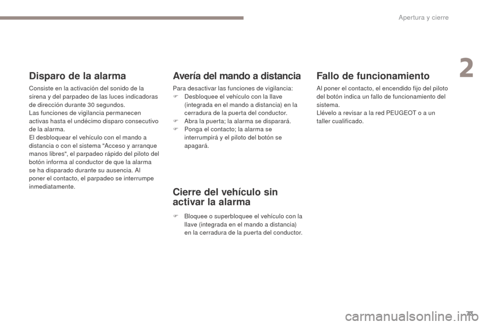 Peugeot 3008 Hybrid 4 2017  Manual del propietario (in Spanish) 73
3008-2_es_Chap02_ouvertures_ed01-2016
Fallo de funcionamiento
Al poner el contacto, el encendido fijo del piloto 
del botón indica un fallo de funcionamiento del 
sistema.
Llévelo a revisar a la 