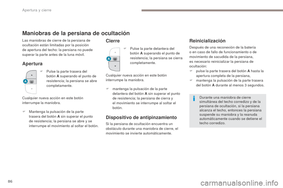 Peugeot 3008 Hybrid 4 2017  Manual del propietario (in Spanish) 86
3008-2_es_Chap02_ouvertures_ed01-2016
Maniobras de la persiana de ocultación
Apertura
F Mantenga la pulsación de la parte trasera del botón A sin superar el punto 
de resistencia; la persiana se
