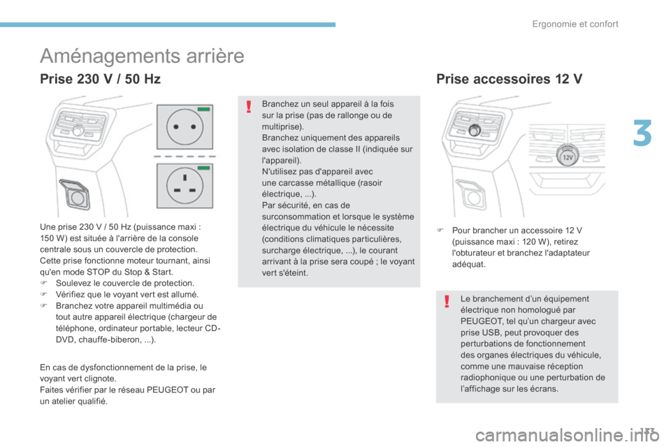 Peugeot 3008 Hybrid 4 2017  Manuel du propriétaire (in French) 133
Aménagements arrière
Une prise 230 V / 50 Hz (puissance maxi : 
150 W) est située à larrière de la console 
centrale sous un couvercle de protection.
Cette prise fonctionne moteur tournant, 