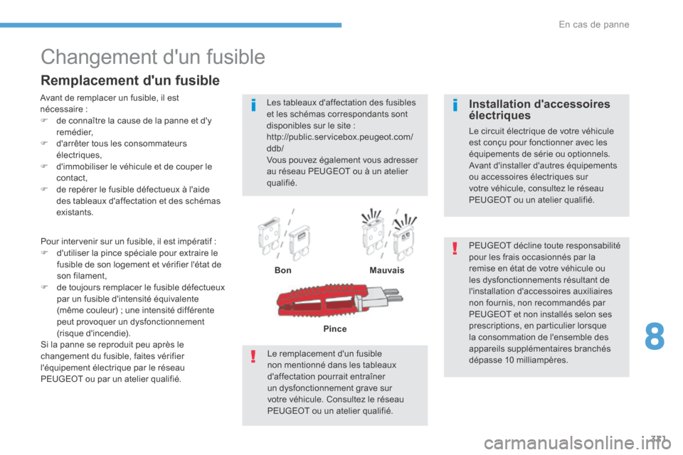 Peugeot 3008 Hybrid 4 2017 Manuel du propriétaire (in French) 331
Changement dun fusible
Avant de remplacer un fusible, il est
nécessaire :
F de connaître la cause de la panne et dy
remédier,
F darrêter tous les consommateurs
électriques,
F dimmob Peugeot 3008 Hybrid 4 2017 Manuel du propriétaire (in French) 331
Changement dun fusible
Avant de remplacer un fusible, il est
nécessaire :
F de connaître la cause de la panne et dy
remédier,
F darrêter tous les consommateurs
électriques,
F dimmob
