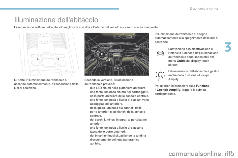 Peugeot 3008 Hybrid 4 2017 Manuale del proprietario (in Italian) 129
3008-2_it_Chap03_ergonomie-et-confort_ed01-2016
Illuminazione dellabitacolo
Lilluminazione soffusa dellabitacolo migliora la visibilità allinterno del veicolo in caso di scarsa luminosità.L Peugeot 3008 Hybrid 4 2017 Manuale del proprietario (in Italian) 129
3008-2_it_Chap03_ergonomie-et-confort_ed01-2016
Illuminazione dellabitacolo
Lilluminazione soffusa dellabitacolo migliora la visibilità allinterno del veicolo in caso di scarsa luminosità.L