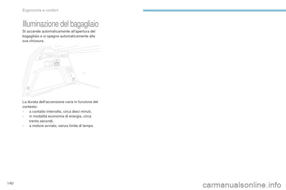 Peugeot 3008 Hybrid 4 2017 Manuale del proprietario (in Italian) 140
3008-2_it_Chap03_ergonomie-et-confort_ed01-2016
Illuminazione del bagagliaio
Si accende automaticamente allapertura del
bagagliaio e si spegne automaticamente alla
sua chiusura.
La durata dell Peugeot 3008 Hybrid 4 2017 Manuale del proprietario (in Italian) 140
3008-2_it_Chap03_ergonomie-et-confort_ed01-2016
Illuminazione del bagagliaio
Si accende automaticamente allapertura del
bagagliaio e si spegne automaticamente alla
sua chiusura.
La durata dell