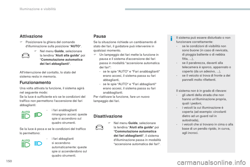 Peugeot 3008 Hybrid 4 2017 Manuale del proprietario (in Italian) 150
3008-2_it_Chap04_eclairage-et-visibilite_ed01-2016
Attivazione
F Posizionare la ghiera del comando dilluminazione sulla posizione " AUTO".
Funzionamento
una volta attivata la funzione, il sistema Peugeot 3008 Hybrid 4 2017 Manuale del proprietario (in Italian) 150
3008-2_it_Chap04_eclairage-et-visibilite_ed01-2016
Attivazione
F Posizionare la ghiera del comando dilluminazione sulla posizione " AUTO".
Funzionamento
una volta attivata la funzione, il sistema