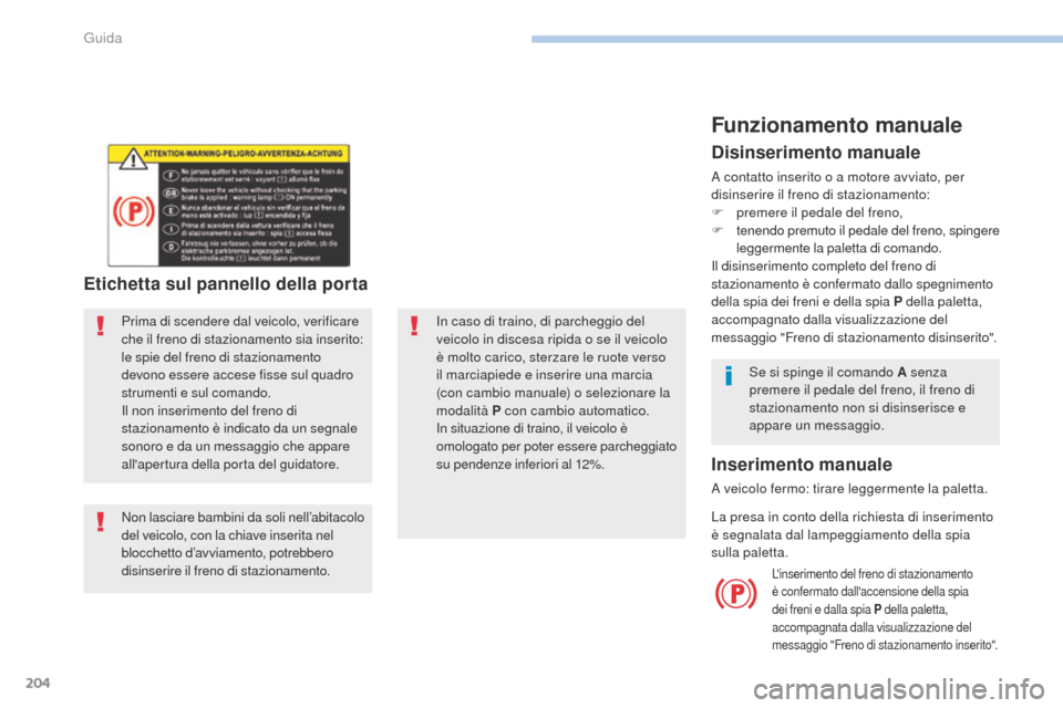 Peugeot 3008 Hybrid 4 2017 Manuale del proprietario (in Italian) 204
3008-2_it_Chap06_conduite_ed01-2016
In caso di traino, di parcheggio del
veicolo in discesa ripida o se il veicolo
è molto carico, sterzare le ruote verso
il marciapiede e inserire una marcia Peugeot 3008 Hybrid 4 2017 Manuale del proprietario (in Italian) 204
3008-2_it_Chap06_conduite_ed01-2016
In caso di traino, di parcheggio del
veicolo in discesa ripida o se il veicolo
è molto carico, sterzare le ruote verso
il marciapiede e inserire una marcia