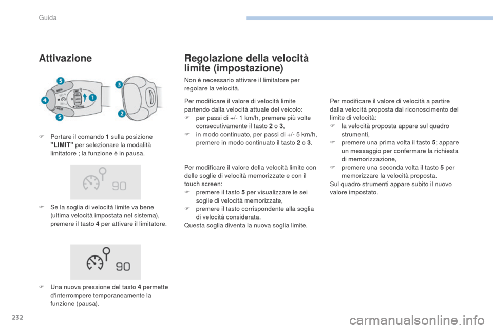 Peugeot 3008 Hybrid 4 2017  Manuale del proprietario (in Italian) 232
3008-2_it_Chap06_conduite_ed01-2016
Attivazione
F Se la soglia di velocità limite va bene (ultima velocità impostata nel sistema), 
premere il tasto 4 per attivare il limitatore.
F
 
P
 ortare i