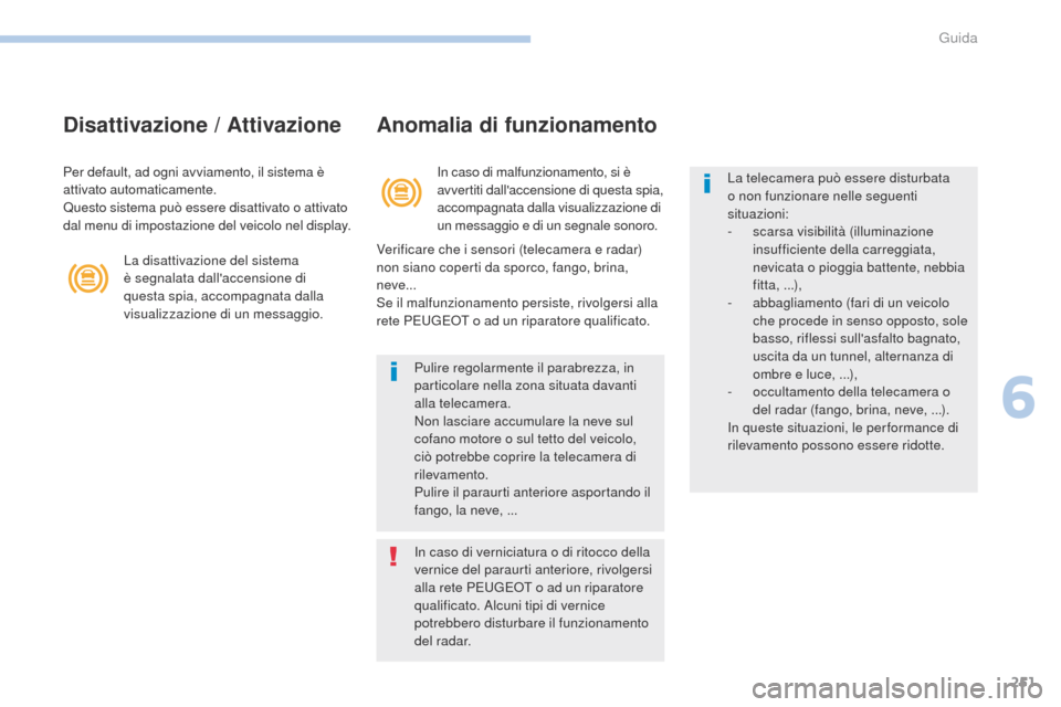 Peugeot 3008 Hybrid 4 2017  Manuale del proprietario (in Italian) 251
3008-2_it_Chap06_conduite_ed01-2016
Disattivazione / AttivazioneAnomalia di funzionamento
In caso di malfunzionamento, si è 
avvertiti dallaccensione di questa spia, 
accompagnata dalla visualiz