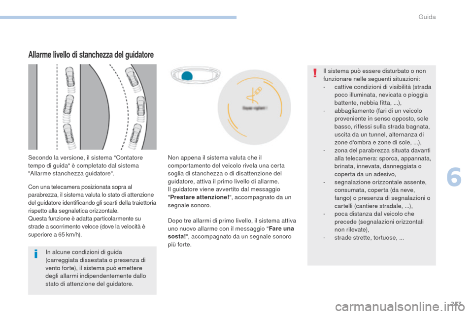 Peugeot 3008 Hybrid 4 2017  Manuale del proprietario (in Italian) 253
3008-2_it_Chap06_conduite_ed01-2016
Dopo tre allarmi di primo livello, il sistema attiva 
uno nuovo allarme con il messaggio "Fare una 
sosta! ", accompagnato da un segnale sonoro 
più forte.
In 