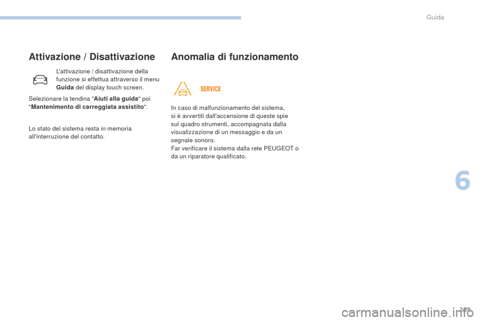 Peugeot 3008 Hybrid 4 2017  Manuale del proprietario (in Italian) 259
3008-2_it_Chap06_conduite_ed01-2016
Attivazione / Disattivazione
Lattivazione / disattivazione della 
funzione si effettua attraverso il menu 
Guida del display touch screen.
Lo stato del sistema