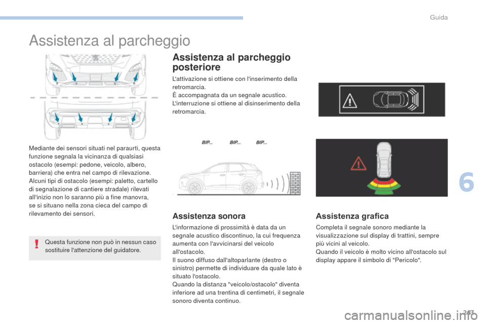 Peugeot 3008 Hybrid 4 2017  Manuale del proprietario (in Italian) 263
3008-2_it_Chap06_conduite_ed01-2016
Assistenza al parcheggio
Mediante dei sensori situati nel paraurti, questa 
funzione segnala la vicinanza di qualsiasi 
ostacolo (esempi: pedone, veicolo, alber