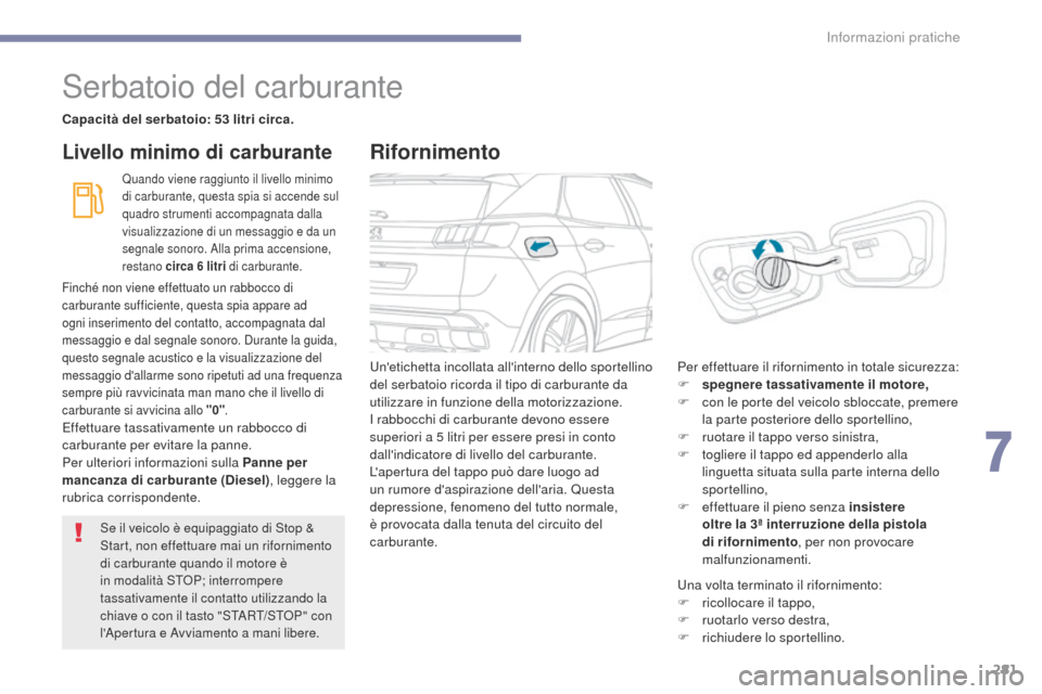 Peugeot 3008 Hybrid 4 2017  Manuale del proprietario (in Italian) 281
3008-2_it_Chap07_infos-pratiques_ed01-2016
Serbatoio del carburante
Capacità del serbatoio: 53 litri circa.
Quando viene raggiunto il livello minimo 
di carburante, questa spia si accende sul 
qu