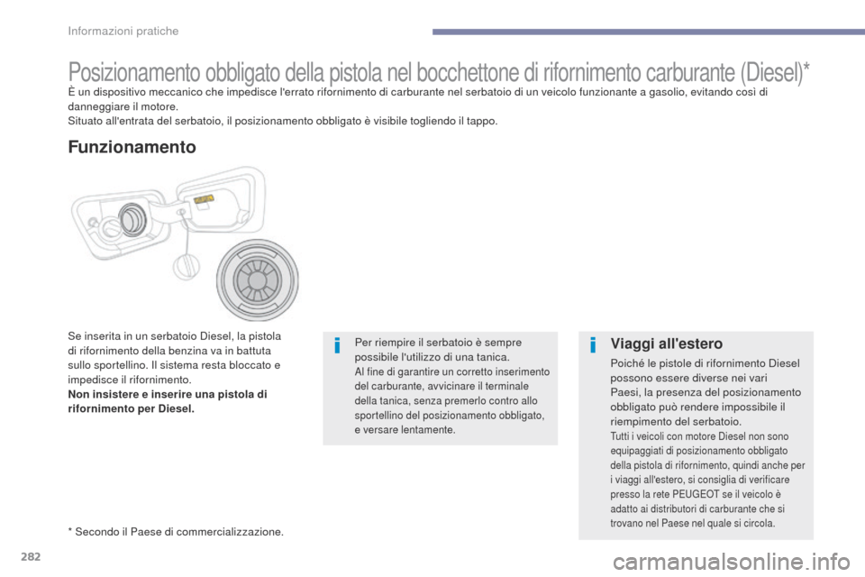 Peugeot 3008 Hybrid 4 2017  Manuale del proprietario (in Italian) 282
3008-2_it_Chap07_infos-pratiques_ed01-2016
Posizionamento obbligato della pistola nel bocchettone di rifornimento carburante (Diesel)*È un dispositivo meccanico che impedisce lerrato riforniment