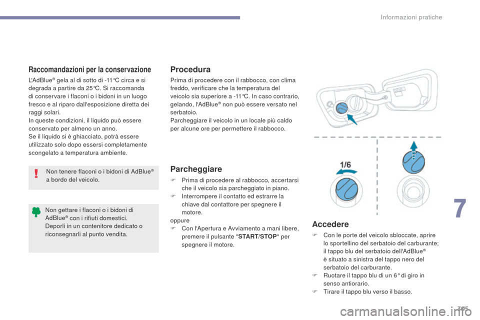 Peugeot 3008 Hybrid 4 2017  Manuale del proprietario (in Italian) 305
3008-2_it_Chap07_infos-pratiques_ed01-2016
Raccomandazioni per la conservazioneProcedura
Parcheggiare
F Prima di procedere al rabbocco, accertarsi che il veicolo sia parcheggiato in piano.
F
 
I
 