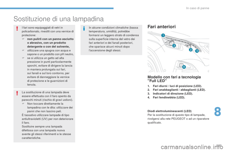 Peugeot 3008 Hybrid 4 2017 Manuale del proprietario (in Italian) 323
3008-2_it_Chap08_en cas-de-panne_ed01-2016
Sostituzione di una lampadina
I fari sono equipaggiati di vetri in
policarbonato, rivestiti con una vernice di
protezione:
F
no
n pulirli con un pann Peugeot 3008 Hybrid 4 2017 Manuale del proprietario (in Italian) 323
3008-2_it_Chap08_en cas-de-panne_ed01-2016
Sostituzione di una lampadina
I fari sono equipaggiati di vetri in
policarbonato, rivestiti con una vernice di
protezione:
F
no
n pulirli con un pann