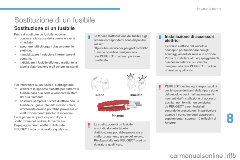 Peugeot 3008 Hybrid 4 2017 Manuale del proprietario (in Italian) 331
3008-2_it_Chap08_en cas-de-panne_ed01-2016
Sostituzione di un fusibile
Prima di sostituire un fusibile, occorre:
F c onoscere la causa della panne e avervi
rimediato,
F
s
pegnere tutti gli org Peugeot 3008 Hybrid 4 2017 Manuale del proprietario (in Italian) 331
3008-2_it_Chap08_en cas-de-panne_ed01-2016
Sostituzione di un fusibile
Prima di sostituire un fusibile, occorre:
F c onoscere la causa della panne e avervi
rimediato,
F
s
pegnere tutti gli org