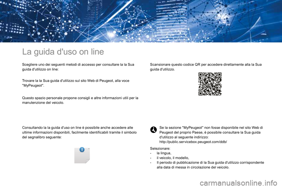 Peugeot 3008 Hybrid 4 2017 Manuale del proprietario (in Italian) La guida duso on line
Scegliere uno dei seguenti metodi di accesso per consultare la la Sua
guida dutilizzo on line:
Consultando la la guida duso on line è possibile anche accedere alle
ultime i Peugeot 3008 Hybrid 4 2017 Manuale del proprietario (in Italian) La guida duso on line
Scegliere uno dei seguenti metodi di accesso per consultare la la Sua
guida dutilizzo on line:
Consultando la la guida duso on line è possibile anche accedere alle
ultime i
