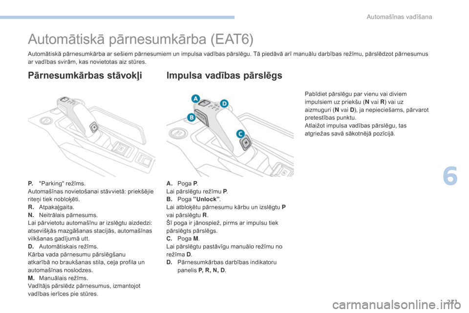 Peugeot 3008 Hybrid 4 2017 Īpašnieka rokasgrāmata (in Latvian) 211
3008-2_lv_Chap06_conduite_ed01-2016
Automātiskā pārnesumkārba (EAT6)
P. "Parking" režīms.
Automašīnas novietošanai stāvvietā: priekšējie
riteņi tiek nobloķēti.
R.
A
tpakaļgaita. Peugeot 3008 Hybrid 4 2017 Īpašnieka rokasgrāmata (in Latvian) 211
3008-2_lv_Chap06_conduite_ed01-2016
Automātiskā pārnesumkārba (EAT6)
P. "Parking" režīms.
Automašīnas novietošanai stāvvietā: priekšējie
riteņi tiek nobloķēti.
R.
A
tpakaļgaita.