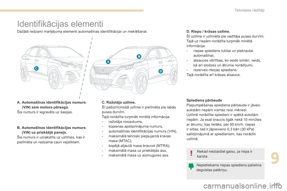 Peugeot 3008 Hybrid 4 2017 Īpašnieka rokasgrāmata (in Latvian) 345
3008-2_lv_Chap09_caracteristiques_ed01-2016
Identifikācijas elementi
A. Automašīnas identifikācijas numurs (VIN) zem motora pārsega.
Šis numurs ir iegravēts uz šasijas. D. Riepu / krāsas Peugeot 3008 Hybrid 4 2017 Īpašnieka rokasgrāmata (in Latvian) 345
3008-2_lv_Chap09_caracteristiques_ed01-2016
Identifikācijas elementi
A. Automašīnas identifikācijas numurs (VIN) zem motora pārsega.
Šis numurs ir iegravēts uz šasijas. D. Riepu / krāsas