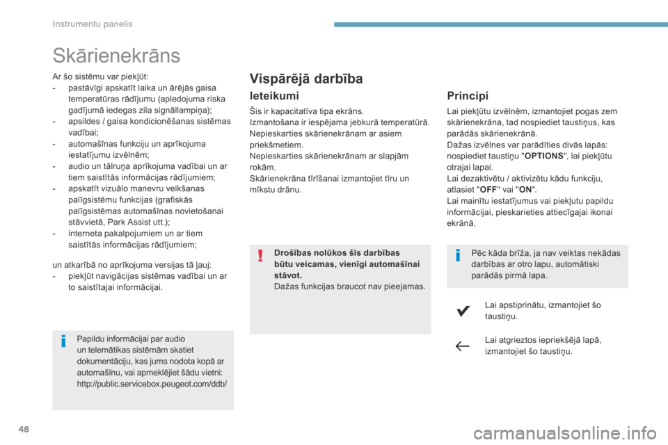 Peugeot 3008 Hybrid 4 2017  Īpašnieka rokasgrāmata (in Latvian) 48
3008-2_lv_Chap01_instruments-de-bord_ed01-2016
Skārienekrāns
Ar šo sistēmu var piekļūt:
- p astāvīgi apskatīt laika un ārējās gaisa 
temperatūras rādījumu (apledojuma riska 
gadījum