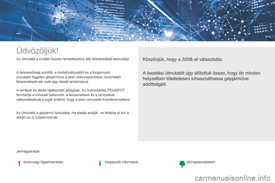 Peugeot 3008 Hybrid 4 2017 Kezelési útmutató (in Hungarian) Jelmagyarázat Az útmutató a kínálat összes rendelkezésre álló felszerelését bemutatja.
Üdvözöljük!
Köszönjük, hogy a 3008-at választotta.
A kezelési útmutatót úgy állítottuk Peugeot 3008 Hybrid 4 2017 Kezelési útmutató (in Hungarian) Jelmagyarázat Az útmutató a kínálat összes rendelkezésre álló felszerelését bemutatja.
Üdvözöljük!
Köszönjük, hogy a 3008-at választotta.
A kezelési útmutatót úgy állítottuk