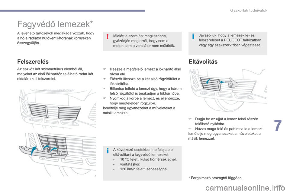 Peugeot 3008 Hybrid 4 2017  Kezelési útmutató (in Hungarian) 291
3008-2_hu_Chap07_infos-pratiques_ed01-2016
Fagyvédő lemezek*
A levehető tartozékok megakadályozzák, hogy 
a hó a radiátor hűtőventilátorának környékén 
összegyűljön.Mielőtt a sz