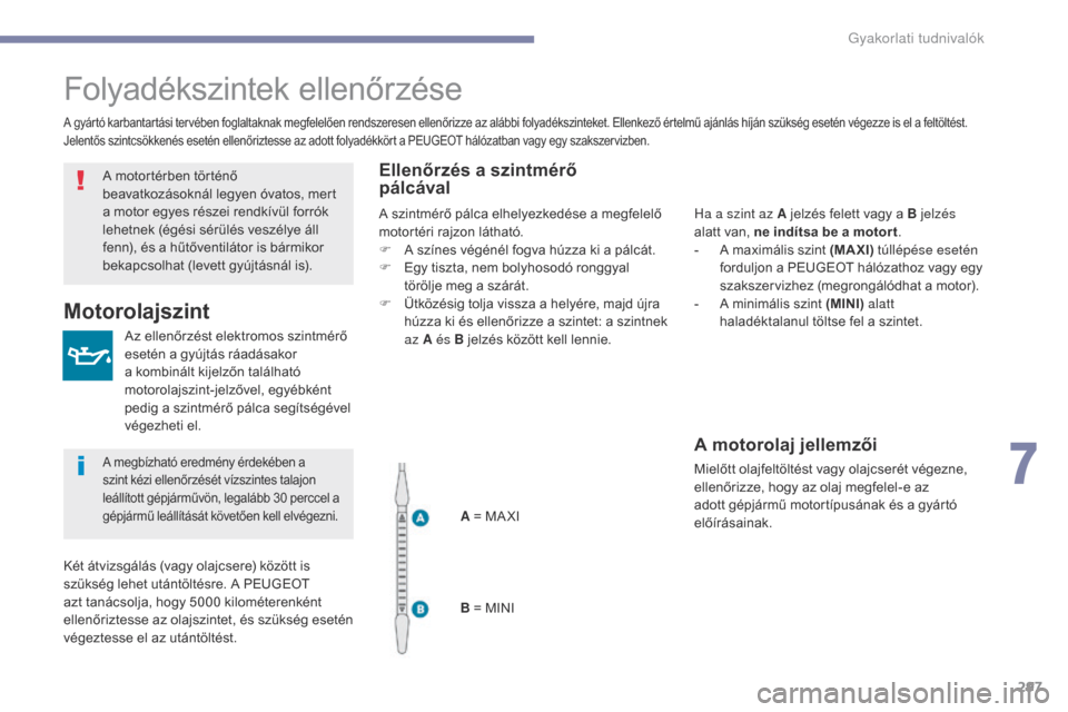 Peugeot 3008 Hybrid 4 2017  Kezelési útmutató (in Hungarian) 297
3008-2_hu_Chap07_infos-pratiques_ed01-2016
Folyadékszintek ellenőrzése
Az ellenőrzést elektromos szintmérő 
esetén a gyújtás ráadásakor 
a kombinált kijelzőn található 
motorolajsz