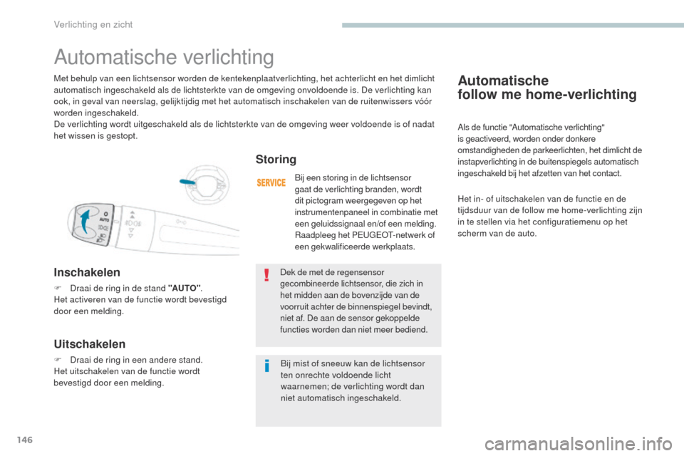 Peugeot 3008 Hybrid 4 2017  Handleiding (in Dutch) 146
3008-2_nl_Chap04_eclairage-et-visibilite_ed01-2016
Automatische  
follow me home-verlichting
Als de functie "Automatische verlichting" 
is geactiveerd, worden onder donkere 
omstandigheden de park