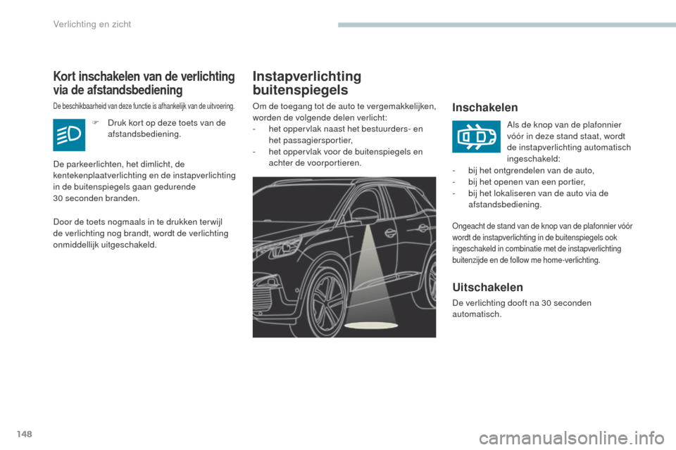 Peugeot 3008 Hybrid 4 2017  Handleiding (in Dutch) 148
3008-2_nl_Chap04_eclairage-et-visibilite_ed01-2016
Instapverlichting 
buitenspiegels
Inschakelen
ongeacht de stand van de knop van de plafonnier vóór 
wordt de instapverlichting in de buitenspie