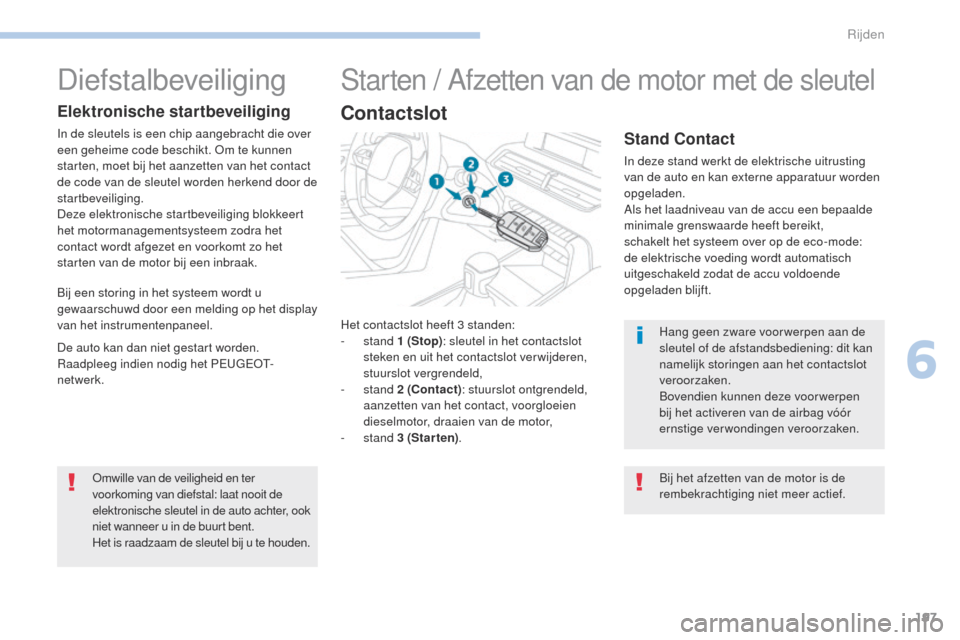 Peugeot 3008 Hybrid 4 2017  Handleiding (in Dutch) 197
3008-2_nl_Chap06_conduite_ed01-2016
Het contactslot heeft 3 standen:
-  stand  1 (Stop) : sleutel in het contactslot 
steken en uit het contactslot verwijderen, 
stuurslot vergrendeld,
-
  stand  