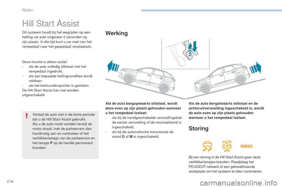 Peugeot 3008 Hybrid 4 2017  Handleiding (in Dutch) 216
3008-2_nl_Chap06_conduite_ed01-2016
Hill Start Assist
Als de auto bergopwaar ts stilstaat, wordt 
deze even op zijn plaats gehouden wanneer 
u het rempedaal loslaat:
-
 a
ls bij de handgeschakelde