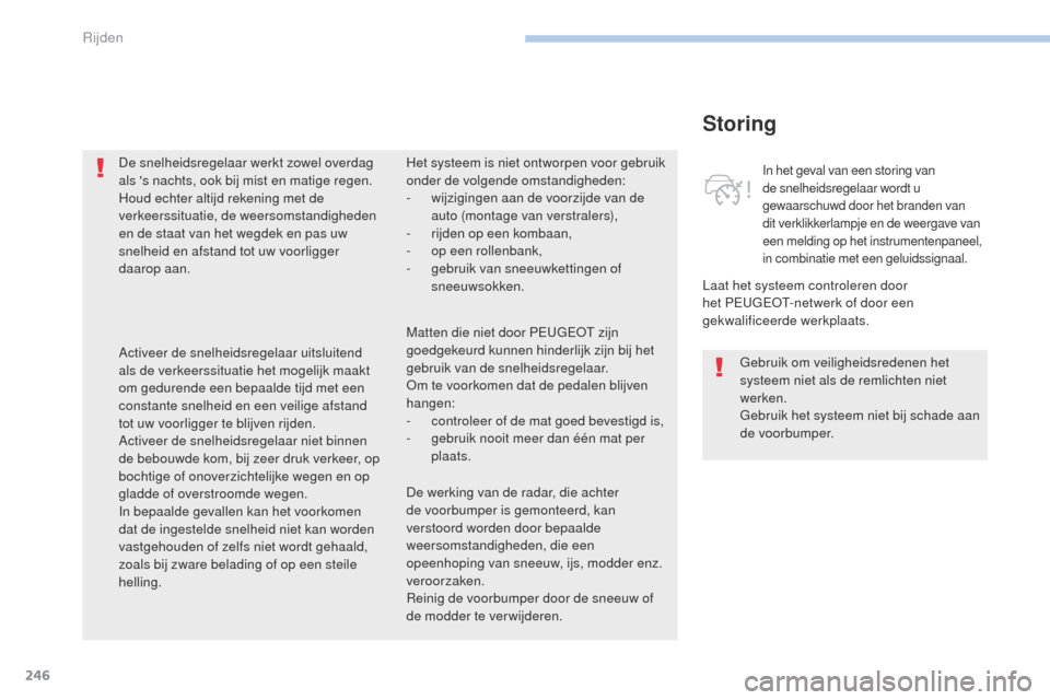 Peugeot 3008 Hybrid 4 2017  Handleiding (in Dutch) 246
3008-2_nl_Chap06_conduite_ed01-2016
Storing
Laat het systeem controleren door 
het Peugeot- netwerk of door een 
gekwalificeerde werkplaats.
In het geval van een storing van 
de snelheidsregelaar 